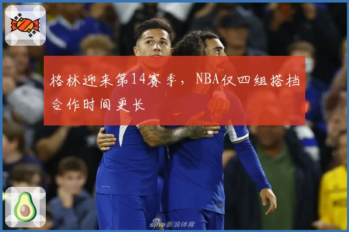 格林迎来第14赛季,NBA仅四组搭档合作时间更长