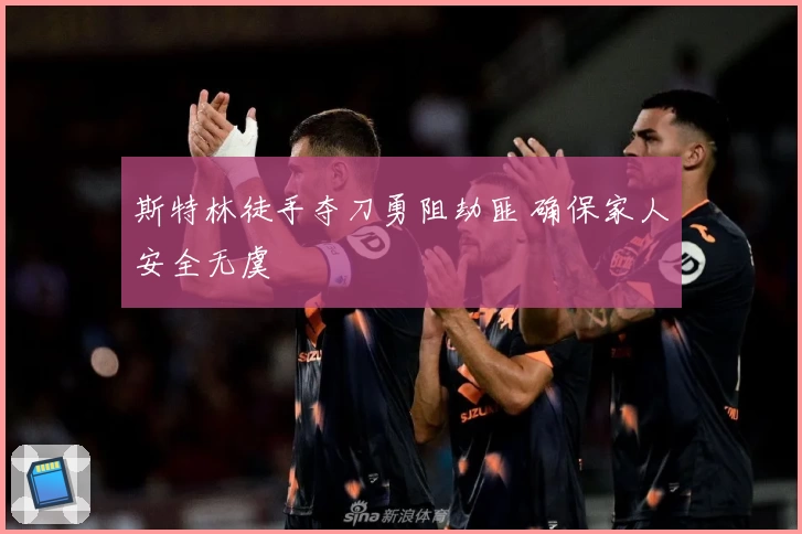 斯特林徒手夺刀勇阻劫匪 确保家人安全无虞