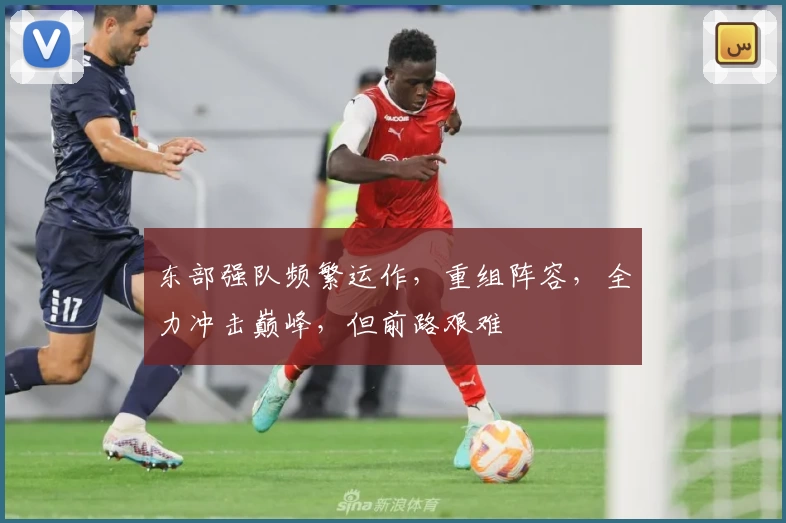 东部强队频繁运作，重组阵容，全力冲击巅峰，但前路艰难