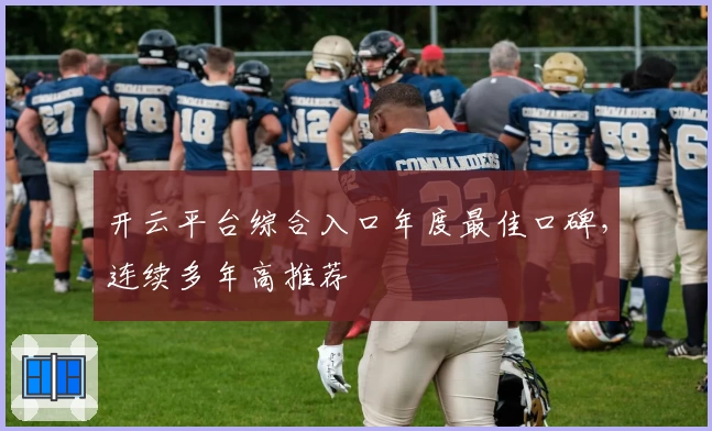 开云平台综合入口年度最佳口碑,连续多年高推荐