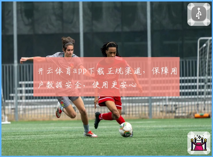 开云体育app下载正规渠道，保障用户数据安全，使用更安心