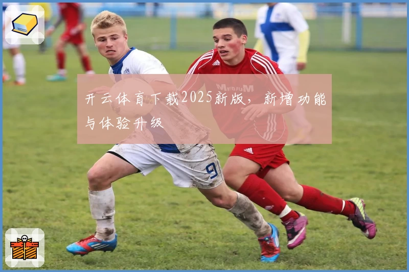 开云体育下载2025新版，新增功能与体验升级