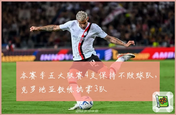 本赛季五大联赛4支保持不败球队,克罗地亚教练执掌3队