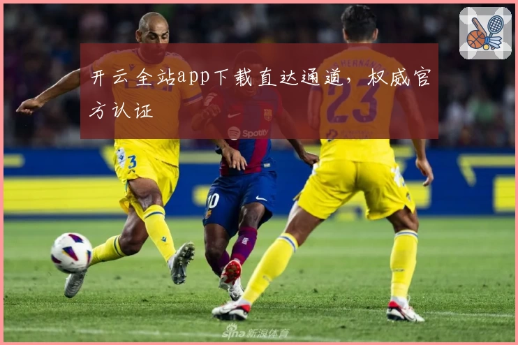 开云全站app下载直达通道,权威官方认证