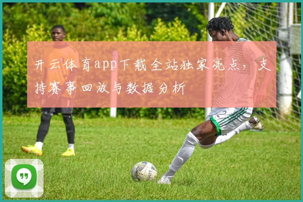 开云体育app下载全站独家亮点，支持赛事回放与数据分析