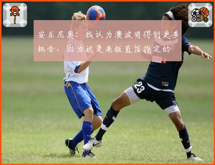 安东尼奥：我认为澳波将得到更多机会，因为这是老板直接指定的