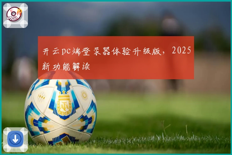 开云pc端登录器体验升级版，2025新功能解读