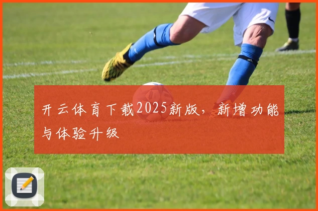 开云体育下载2025新版,新增功能与体验升级