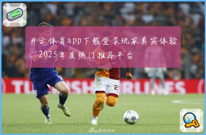 开云体育app下载登录玩家真实体验，2025年度热门推荐平台
