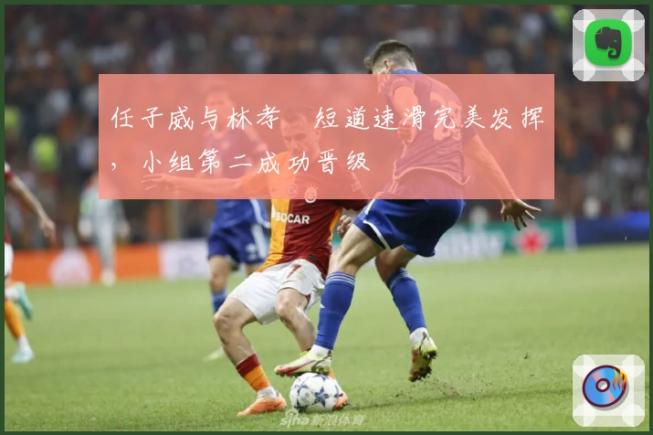 任子威与林孝埈短道速滑完美发挥,小组第二成功晋级