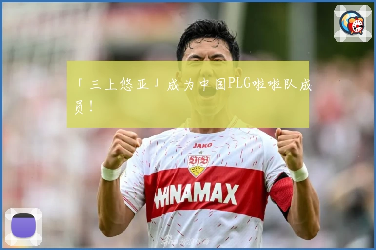 「三上悠亚」成为中国PLG啦啦队成员！