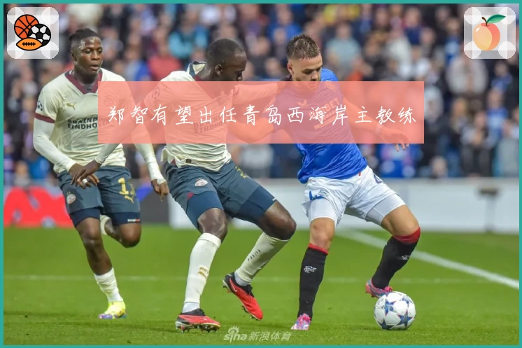 郑智有望出任青岛西海岸主教练