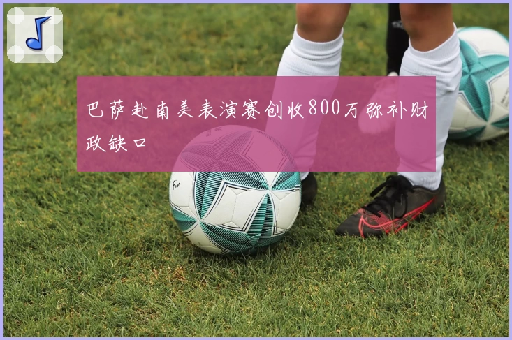巴萨赴南美表演赛创收800万弥补财政缺口