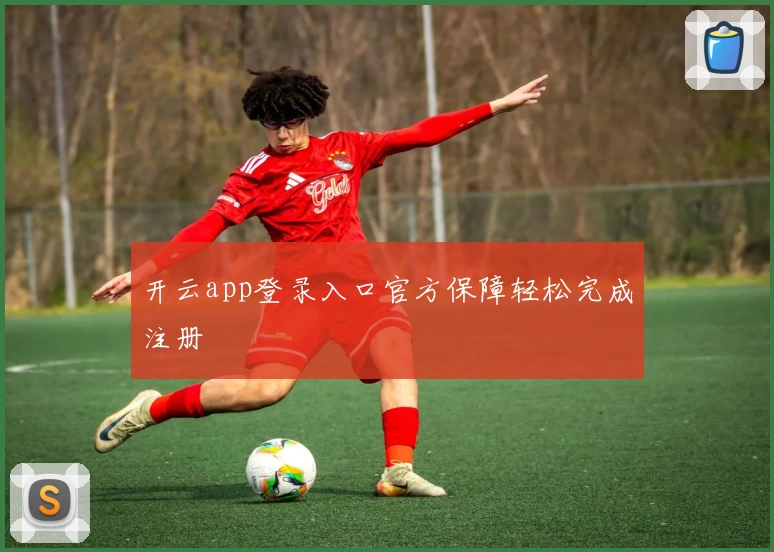 开云app登录入口官方保障轻松完成注册