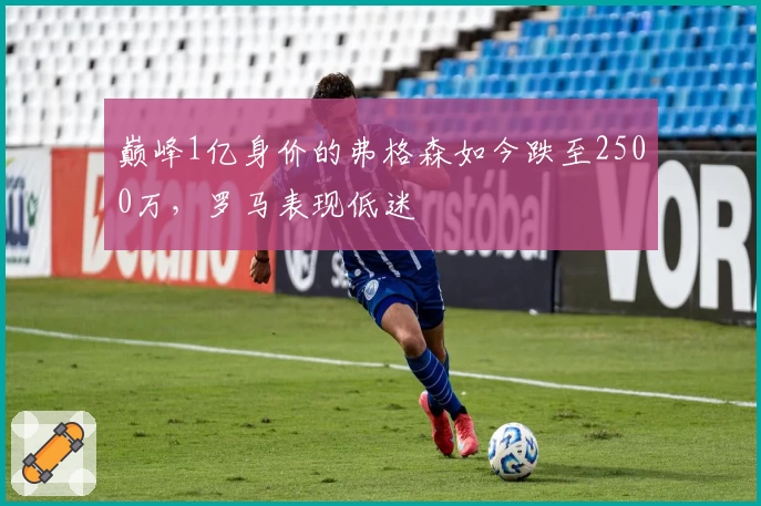 巅峰1亿身价的弗格森如今跌至2500万，罗马表现低迷