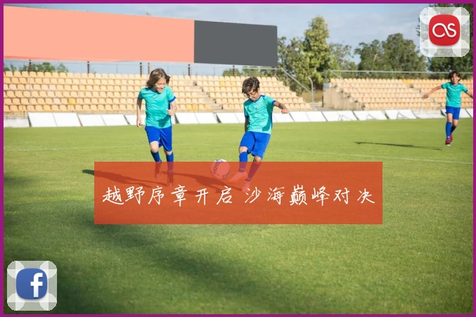 越野序章开启 沙海巅峰对决