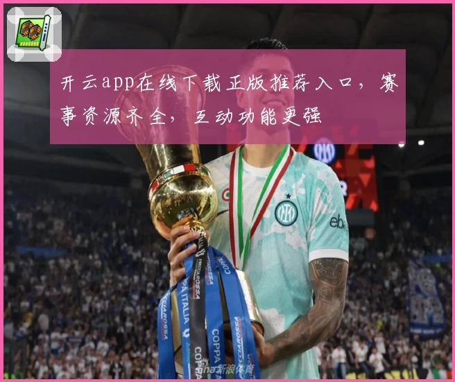 开云app在线下载正版推荐入口,赛事资源齐全,互动功能更强