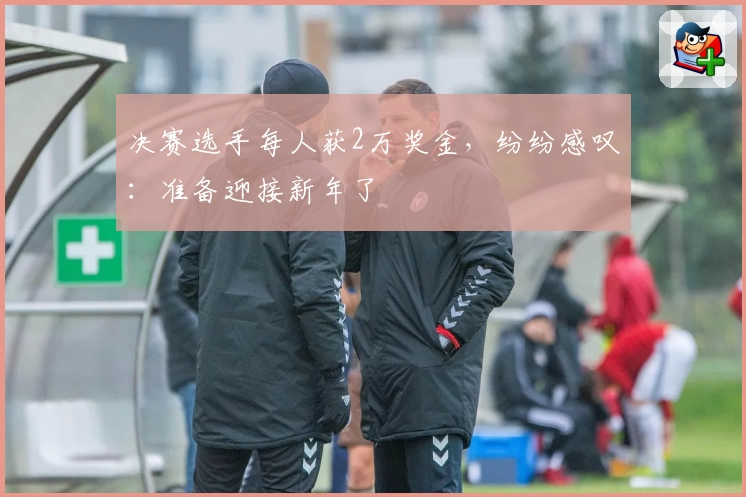 决赛选手每人获2万奖金，纷纷感叹：准备迎接新年了