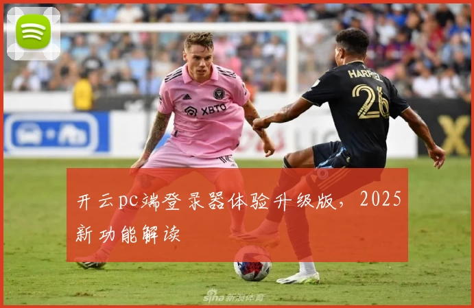 开云pc端登录器体验升级版,2025新功能解读