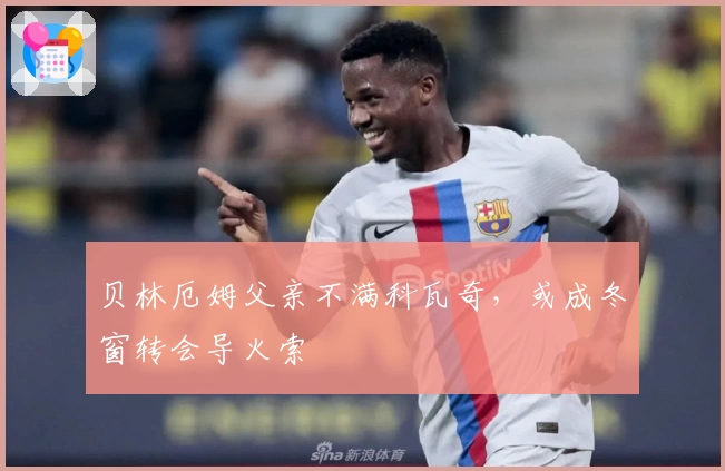 贝林厄姆父亲不满科瓦奇，或成冬窗转会导火索