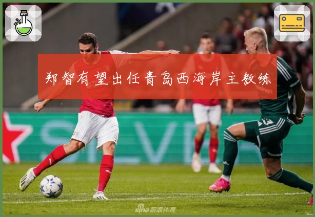 郑智有望出任青岛西海岸主教练