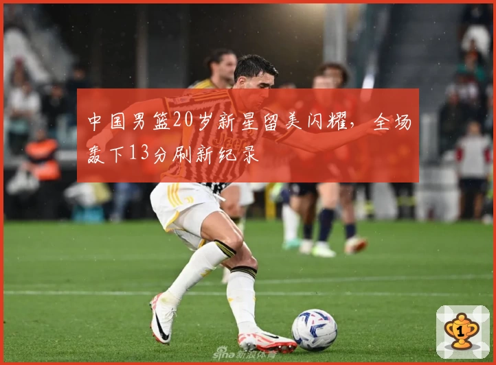 中国男篮20岁新星留美闪耀，全场轰下13分刷新纪录