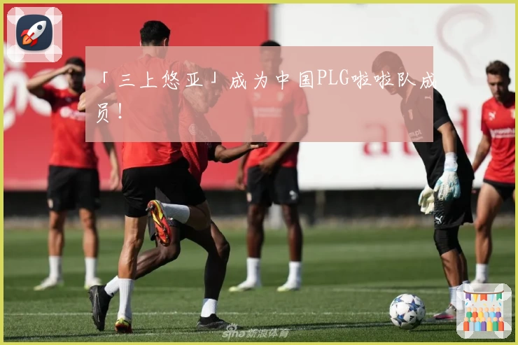 「三上悠亚」成为中国PLG啦啦队成员!